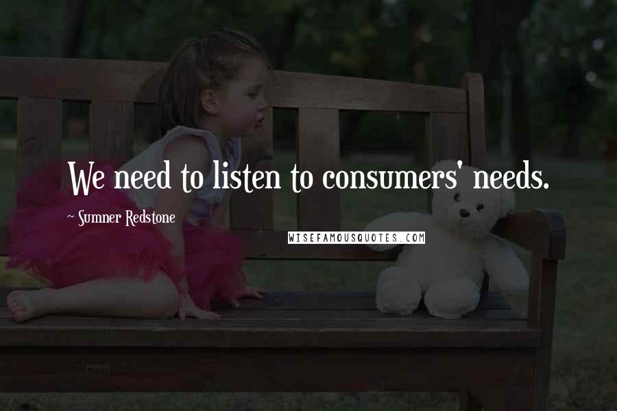 Sumner Redstone Quotes: We need to listen to consumers' needs.