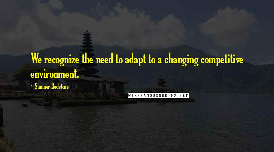 Sumner Redstone Quotes: We recognize the need to adapt to a changing competitive environment.