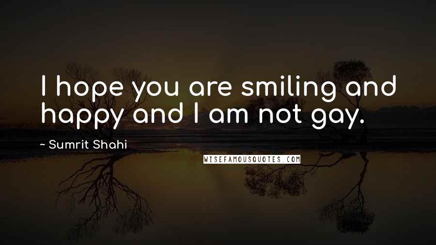 Sumrit Shahi Quotes: I hope you are smiling and happy and I am not gay.