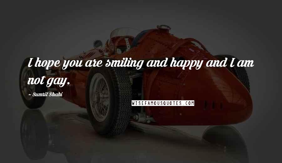 Sumrit Shahi Quotes: I hope you are smiling and happy and I am not gay.