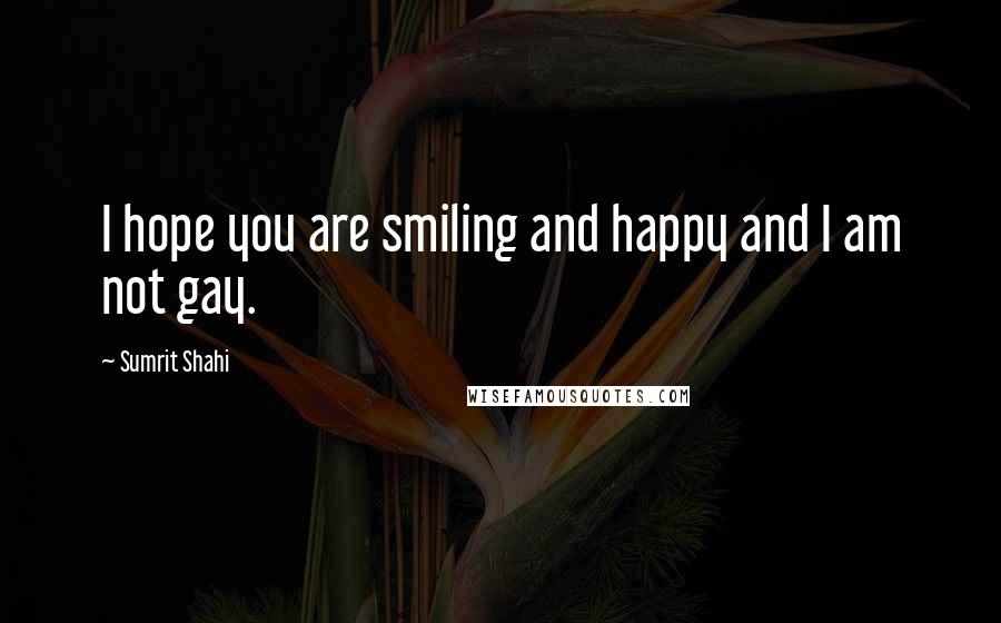 Sumrit Shahi Quotes: I hope you are smiling and happy and I am not gay.