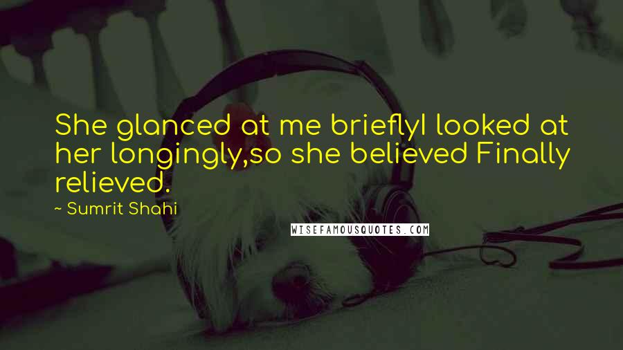 Sumrit Shahi Quotes: She glanced at me brieflyI looked at her longingly,so she believed Finally relieved.
