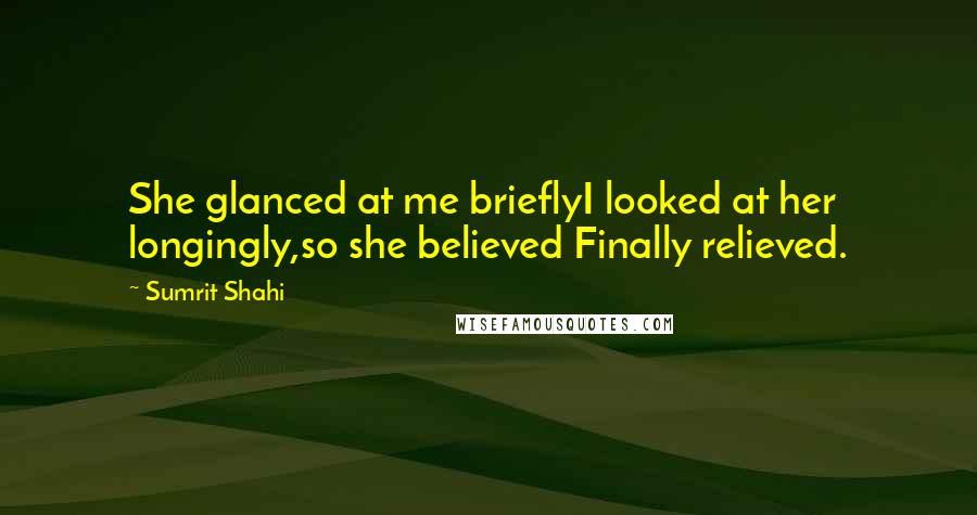 Sumrit Shahi Quotes: She glanced at me brieflyI looked at her longingly,so she believed Finally relieved.