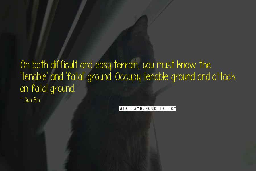 Sun Bin Quotes: On both difficult and easy terrain, you must know the 'tenable' and 'fatal' ground. Occupy tenable ground and attack on fatal ground.