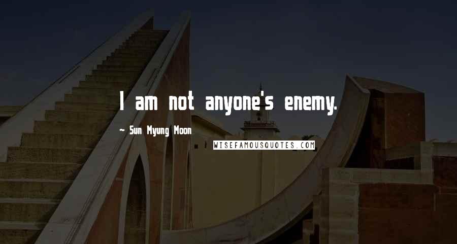 Sun Myung Moon Quotes: I am not anyone's enemy.
