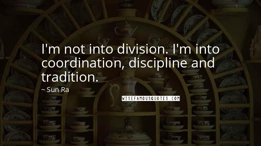 Sun Ra Quotes: I'm not into division. I'm into coordination, discipline and tradition.
