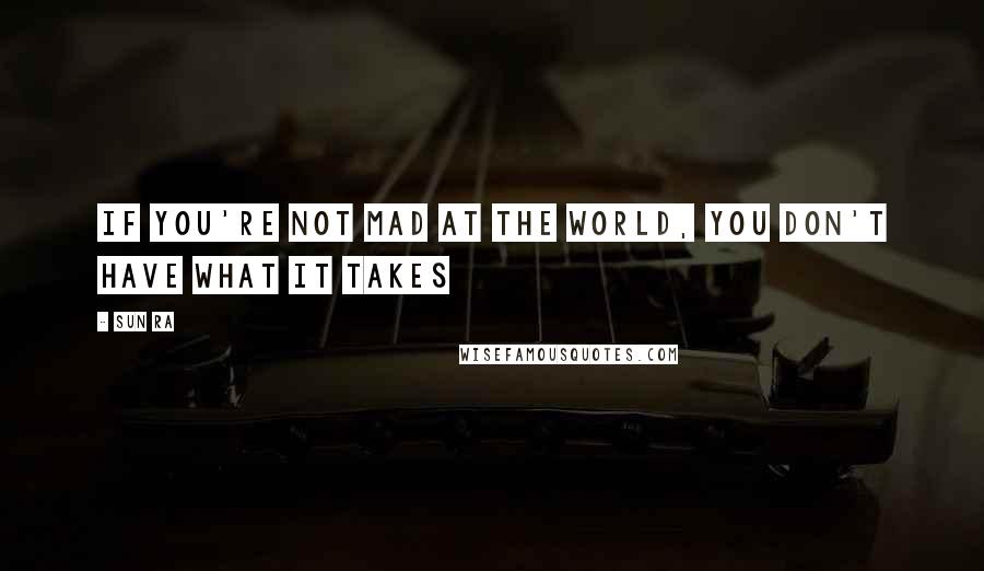 Sun Ra Quotes: If you're not mad at the world, you don't have what it takes