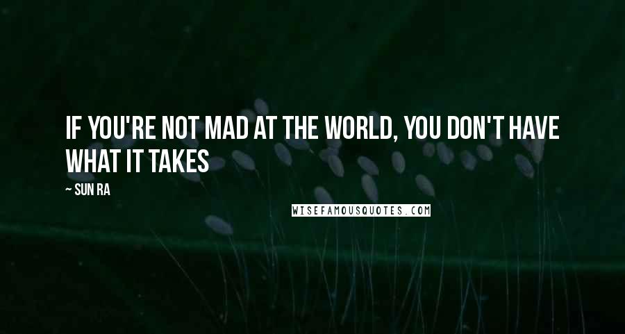Sun Ra Quotes: If you're not mad at the world, you don't have what it takes