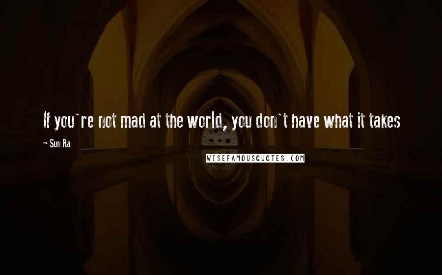 Sun Ra Quotes: If you're not mad at the world, you don't have what it takes