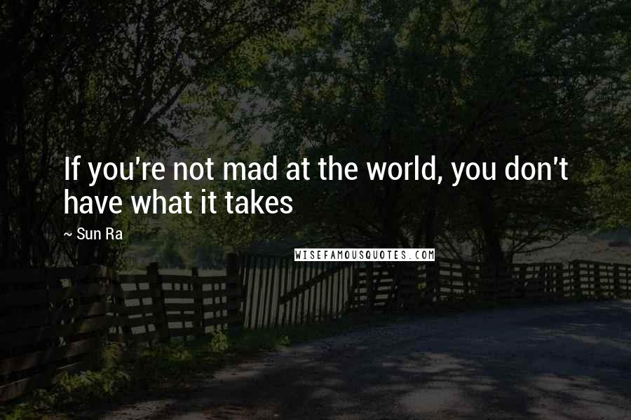 Sun Ra Quotes: If you're not mad at the world, you don't have what it takes