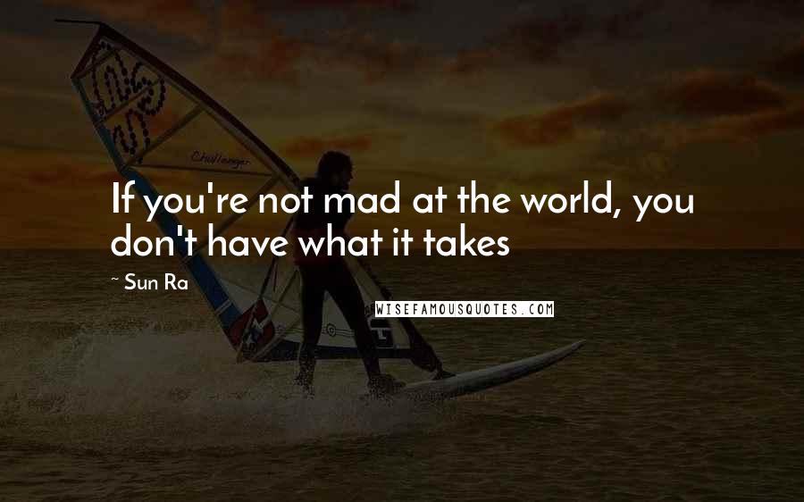Sun Ra Quotes: If you're not mad at the world, you don't have what it takes