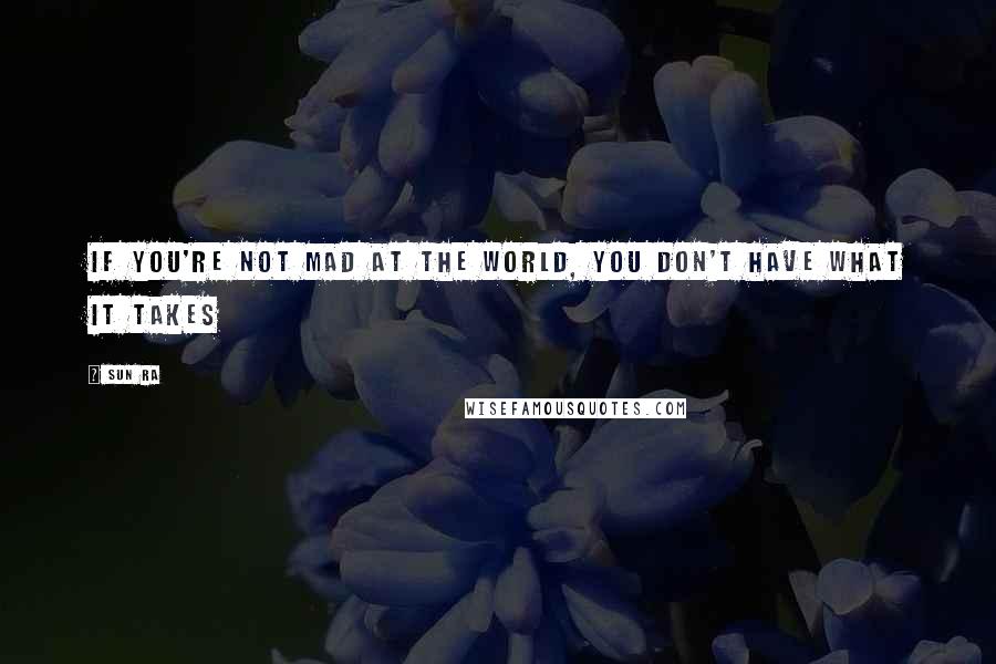 Sun Ra Quotes: If you're not mad at the world, you don't have what it takes