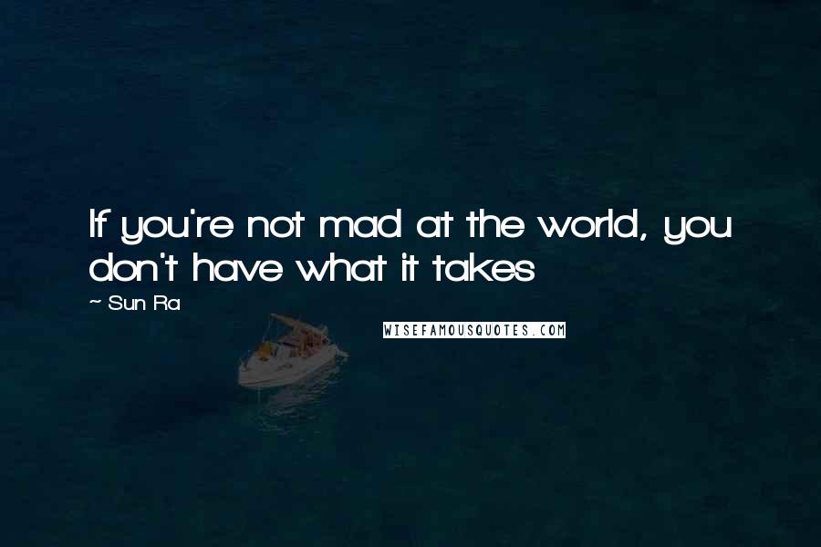 Sun Ra Quotes: If you're not mad at the world, you don't have what it takes