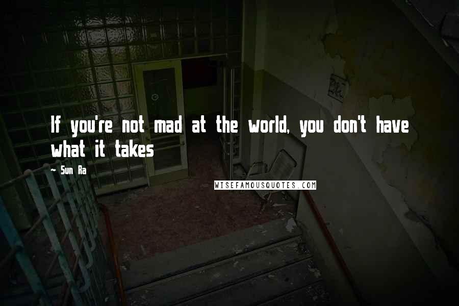 Sun Ra Quotes: If you're not mad at the world, you don't have what it takes