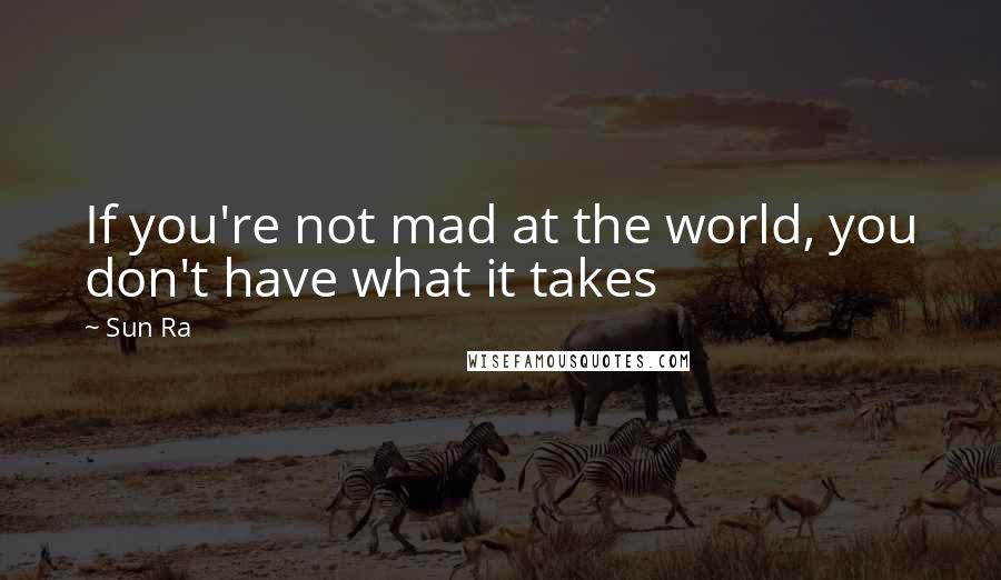 Sun Ra Quotes: If you're not mad at the world, you don't have what it takes