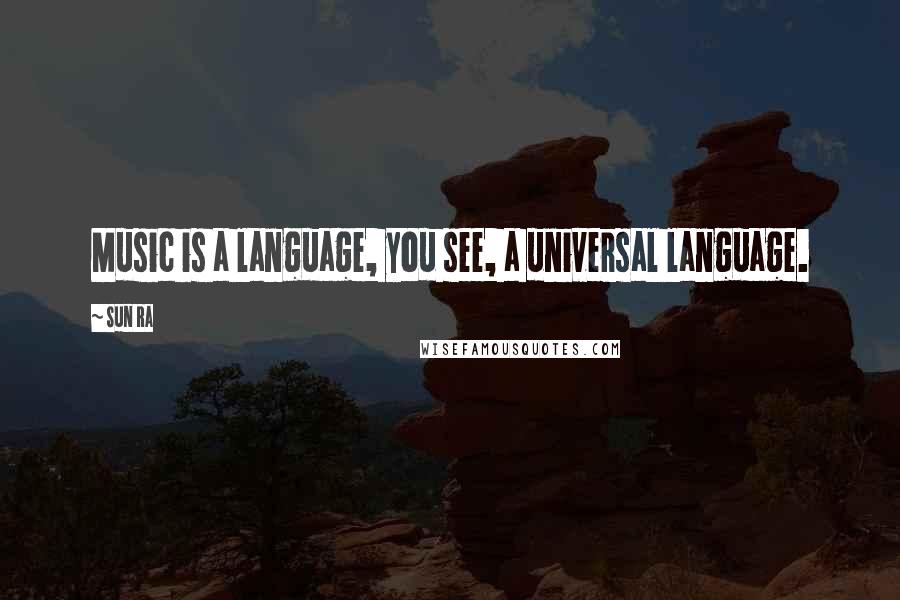 Sun Ra Quotes: Music is a language, you see, a universal language.
