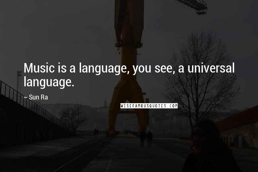 Sun Ra Quotes: Music is a language, you see, a universal language.