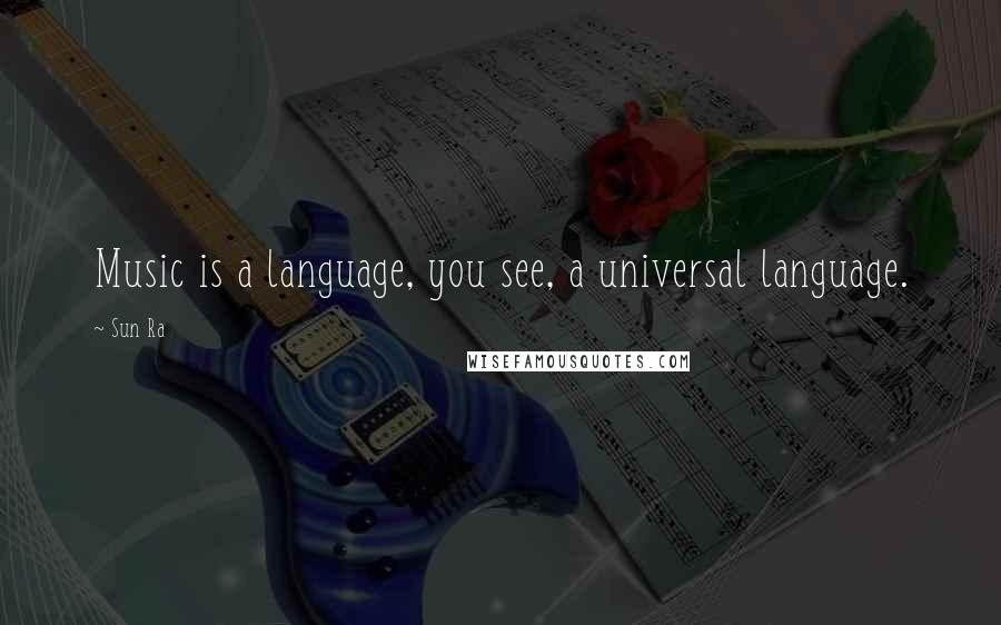 Sun Ra Quotes: Music is a language, you see, a universal language.