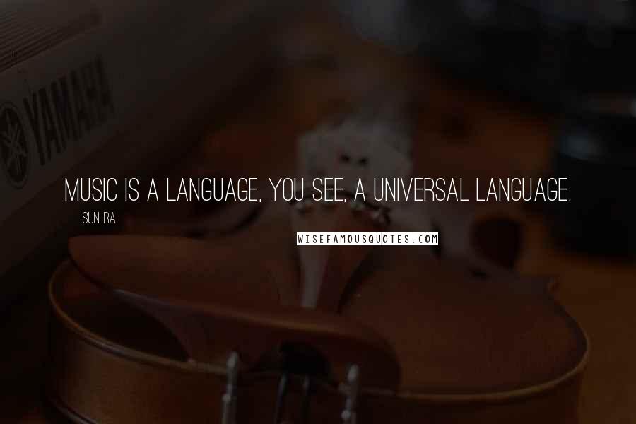 Sun Ra Quotes: Music is a language, you see, a universal language.
