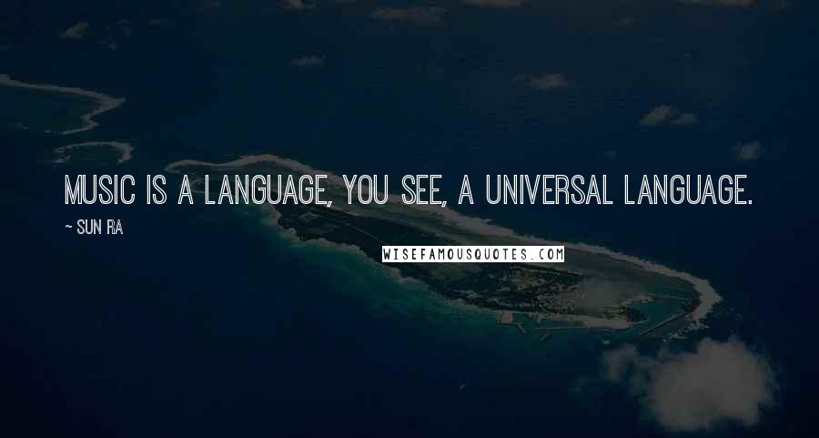 Sun Ra Quotes: Music is a language, you see, a universal language.