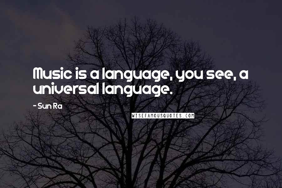 Sun Ra Quotes: Music is a language, you see, a universal language.