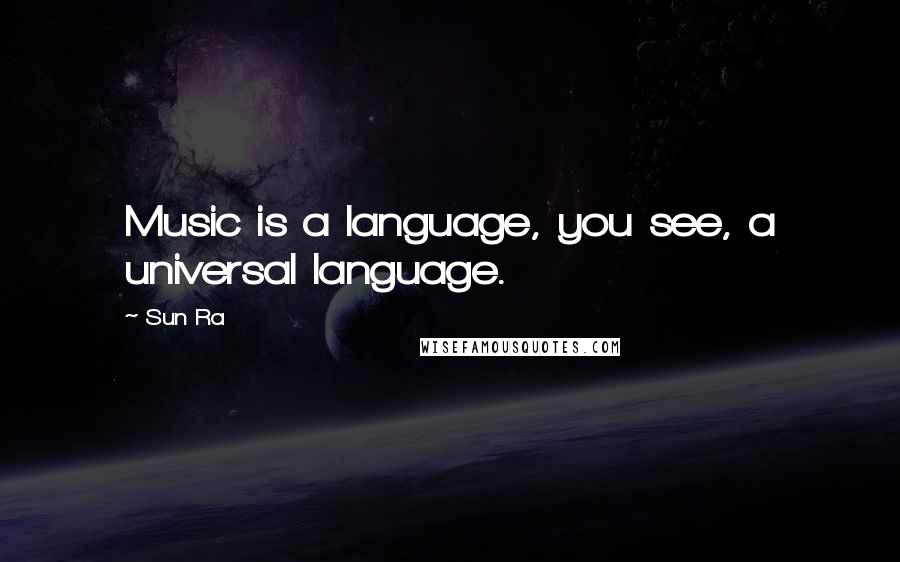 Sun Ra Quotes: Music is a language, you see, a universal language.