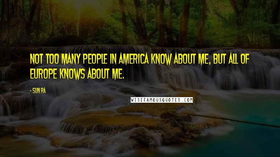 Sun Ra Quotes: Not too many people in America know about me, but all of Europe knows about me.
