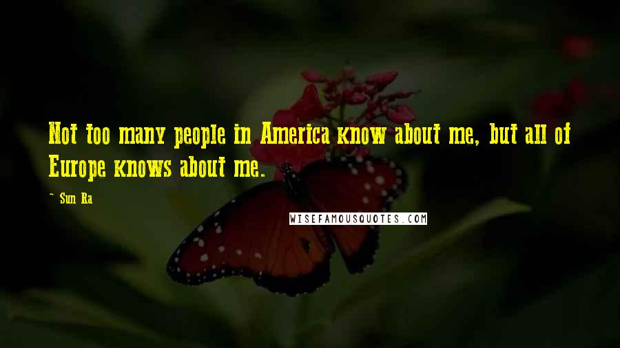 Sun Ra Quotes: Not too many people in America know about me, but all of Europe knows about me.