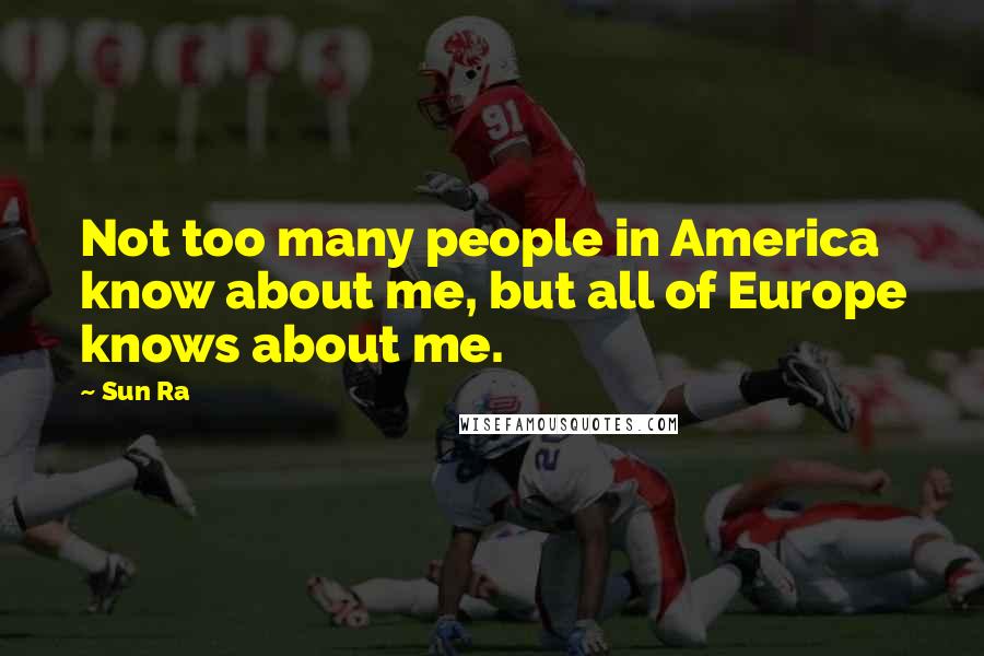 Sun Ra Quotes: Not too many people in America know about me, but all of Europe knows about me.