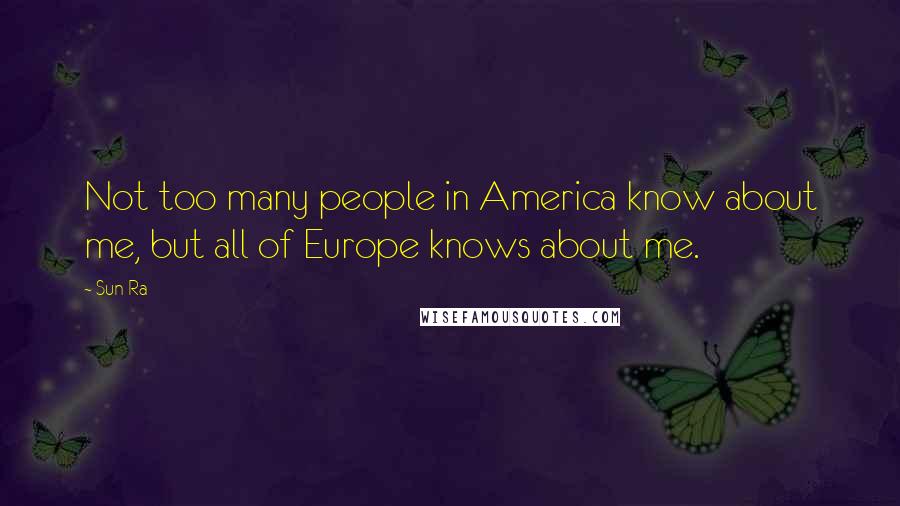 Sun Ra Quotes: Not too many people in America know about me, but all of Europe knows about me.