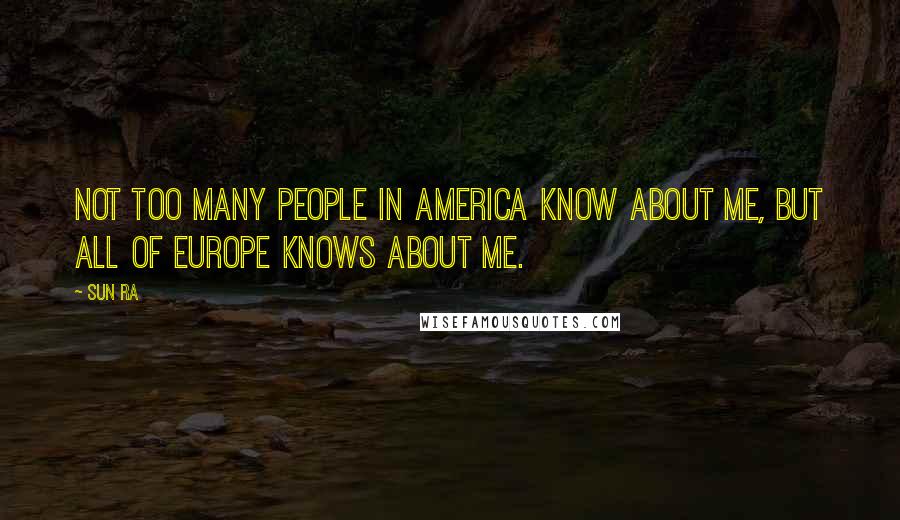 Sun Ra Quotes: Not too many people in America know about me, but all of Europe knows about me.