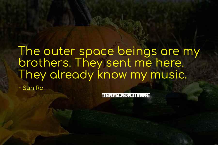 Sun Ra Quotes: The outer space beings are my brothers. They sent me here. They already know my music.