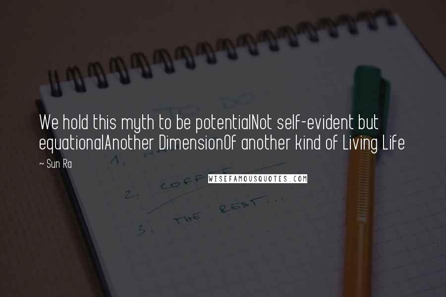 Sun Ra Quotes: We hold this myth to be potentialNot self-evident but equationalAnother DimensionOf another kind of Living Life