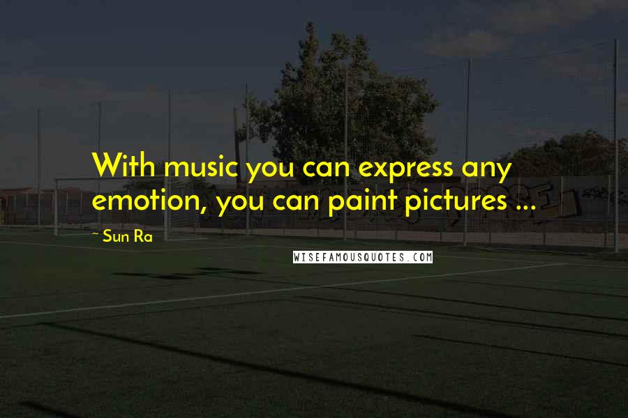 Sun Ra Quotes: With music you can express any emotion, you can paint pictures ...