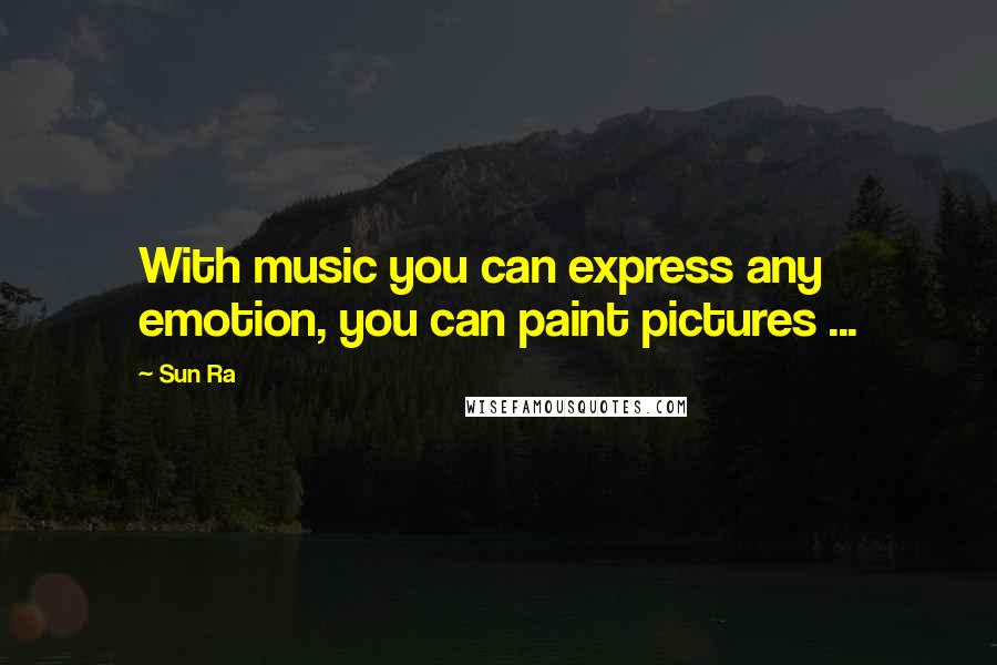 Sun Ra Quotes: With music you can express any emotion, you can paint pictures ...