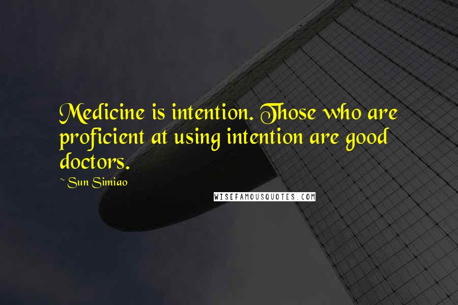 Sun Simiao Quotes: Medicine is intention. Those who are proficient at using intention are good doctors.