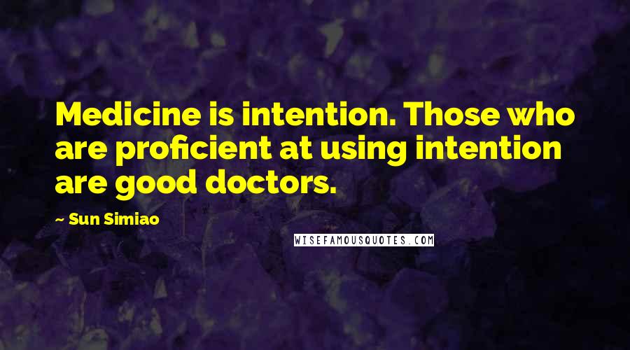 Sun Simiao Quotes: Medicine is intention. Those who are proficient at using intention are good doctors.