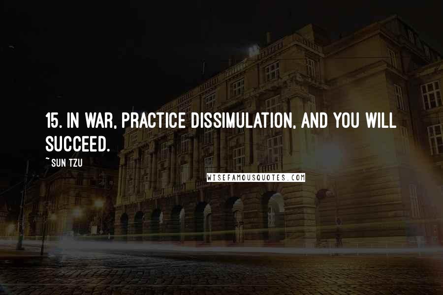 Sun Tzu Quotes: 15. In war, practice dissimulation, and you will succeed.