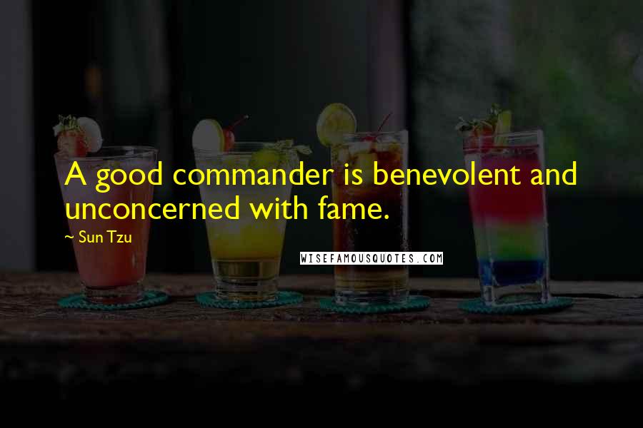 Sun Tzu Quotes: A good commander is benevolent and unconcerned with fame.