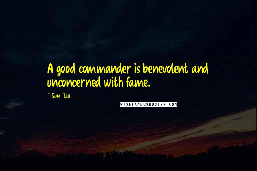 Sun Tzu Quotes: A good commander is benevolent and unconcerned with fame.