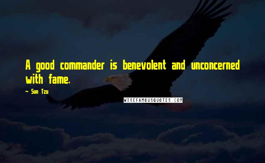 Sun Tzu Quotes: A good commander is benevolent and unconcerned with fame.