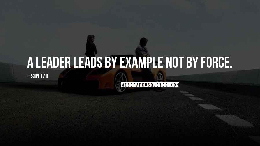 Sun Tzu Quotes: A leader leads by example not by force.