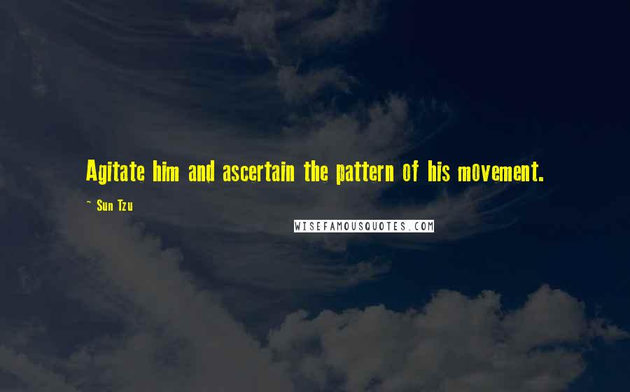 Sun Tzu Quotes: Agitate him and ascertain the pattern of his movement.