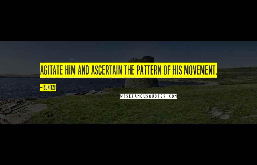 Sun Tzu Quotes: Agitate him and ascertain the pattern of his movement.