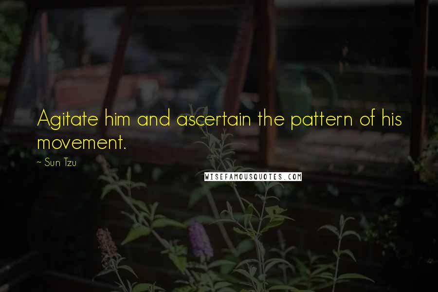 Sun Tzu Quotes: Agitate him and ascertain the pattern of his movement.