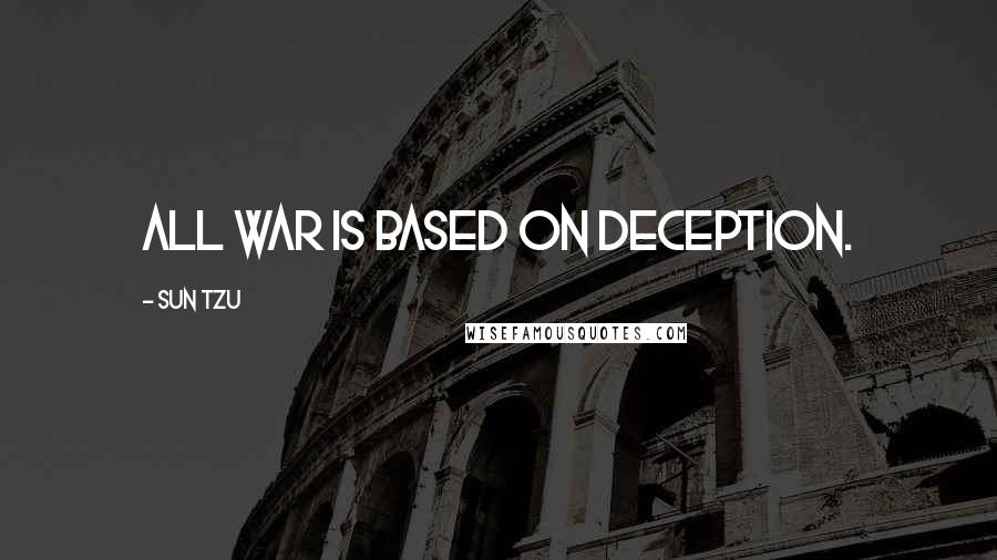 Sun Tzu Quotes: All war is based on deception.