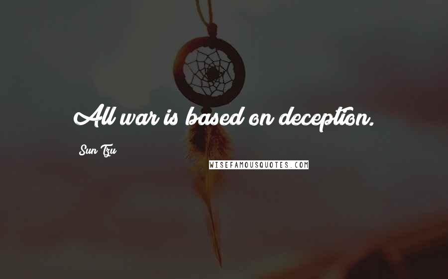 Sun Tzu Quotes: All war is based on deception.