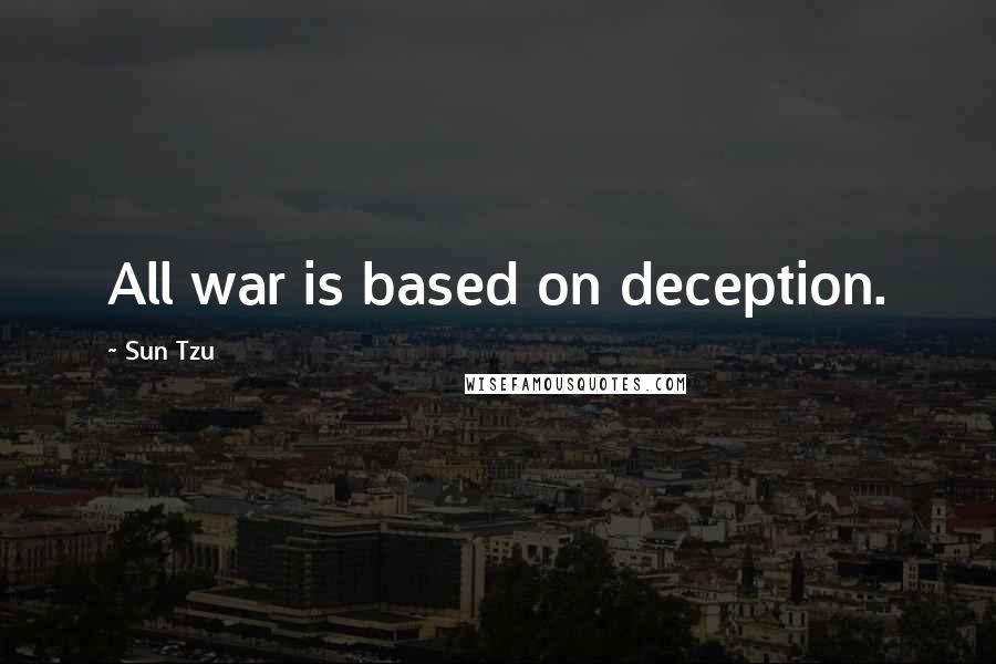 Sun Tzu Quotes: All war is based on deception.