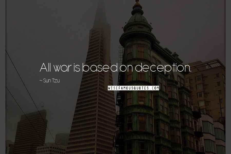 Sun Tzu Quotes: All war is based on deception.