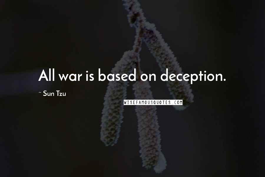 Sun Tzu Quotes: All war is based on deception.